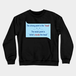 The strong point is the "head" The weak point is "what's inside the head" Crewneck Sweatshirt